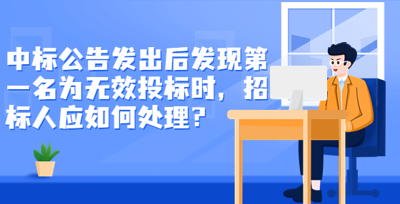 中標(biāo)公告發(fā)出后發(fā)現(xiàn)第一名為無效投標(biāo)時(shí)，招標(biāo)人應(yīng)如何處理？