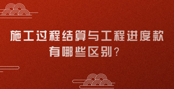 施工過(guò)程結(jié)算與工程進(jìn)度款有哪些區(qū)別？