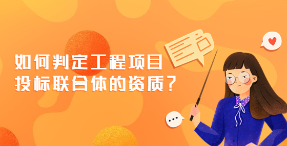 如何判定工程項(xiàng)目投標(biāo)聯(lián)合體的資質(zhì)？