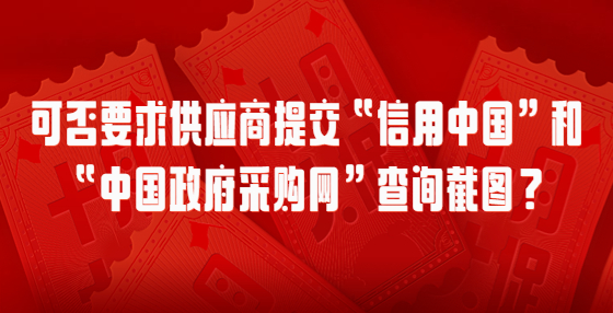 可否要求供應(yīng)商提交“信用中國”和“中國政府采購網(wǎng)”查詢截圖？