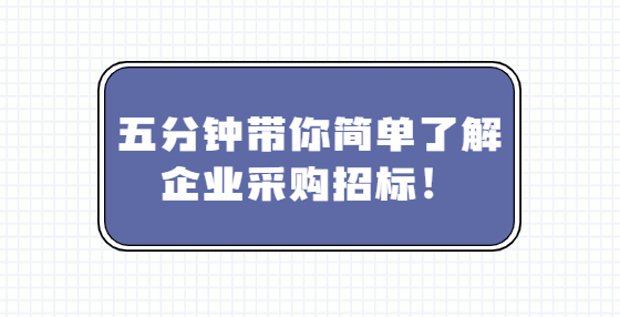 五分鐘帶你簡(jiǎn)單了解企業(yè)采購招標(biāo)！