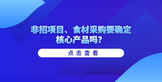 非招項(xiàng)目、食材采購(gòu)要確定核心產(chǎn)品嗎？