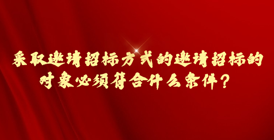 采取邀請招標方式的邀請招標的對象必須符合什么條件？