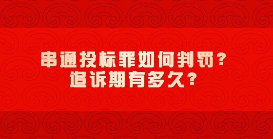 串通投標罪如何判罰？追訴期有多久？