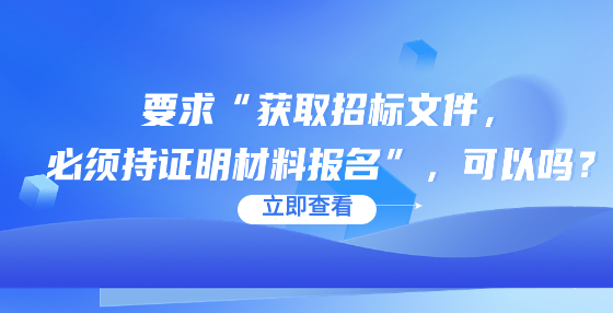 要求“獲取招標(biāo)文件，必須持證明材料報(bào)名”，可以嗎？
