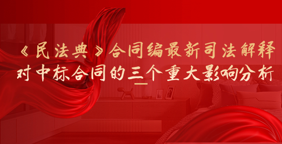 《民法典》合同編最新司法解釋對(duì)中標(biāo)合同的三個(gè)重大影響分析