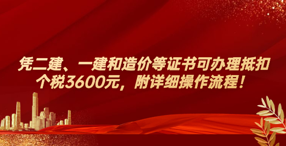 憑二建、一建和造價等證書可辦理抵扣個稅3600元，附詳細(xì)操作流程！