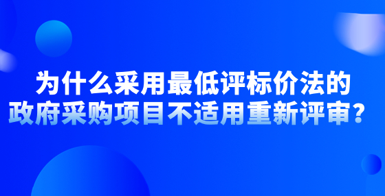 為什么采用最低評標價法的政府采購項目不適用重新評審？
