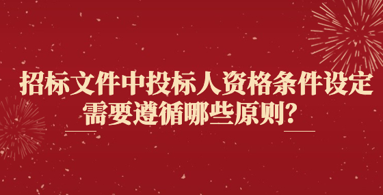 招標(biāo)文件中投標(biāo)人資格條件設(shè)定需要遵循哪些原則？