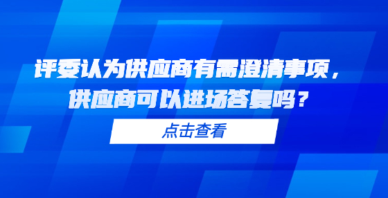 評(píng)委認(rèn)為供應(yīng)商有需澄清事項(xiàng)，供應(yīng)商可以進(jìn)場答復(fù)嗎？
