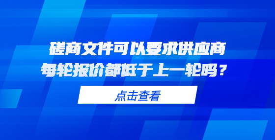 磋商文件可以要求供應商每輪報價都低于上一輪嗎？