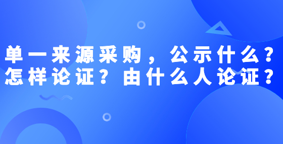 單一來源采購，公示什么？怎樣論證？由什么人論證？