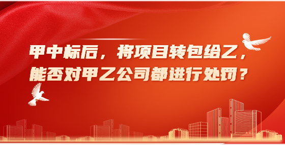 甲中標后，將項目轉(zhuǎn)包給乙，能否對甲乙公司都進行處罰？