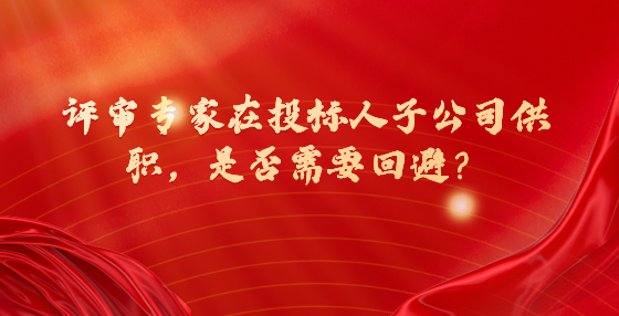 評審專家在投標(biāo)人子公司供職，是否需要回避？