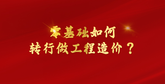 零基礎(chǔ)如何轉(zhuǎn)行做工程造價？