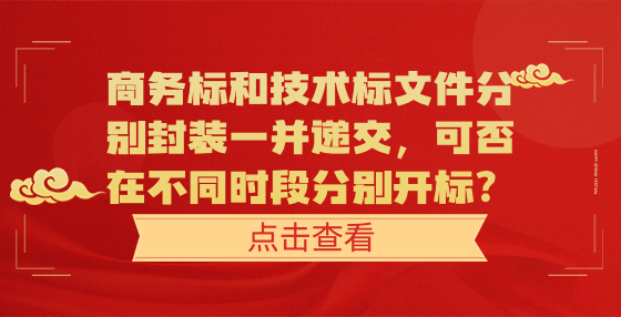 商務(wù)標(biāo)和技術(shù)標(biāo)文件分別封裝一并遞交，可否在不同時(shí)段分別開標(biāo)？
