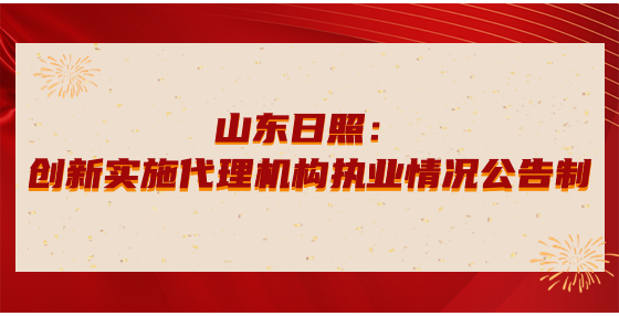 山東日照：創(chuàng)新實施代理機構(gòu)執(zhí)業(yè)情況公告制