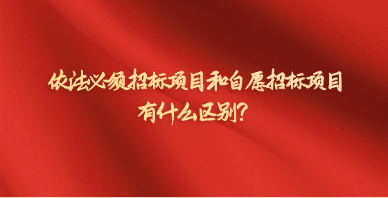 依法必須招標項目和自愿招標項目有什么區(qū)別？