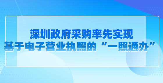 深圳政府采購率先實現(xiàn)基于電子營業(yè)執(zhí)照的“一照通辦”
