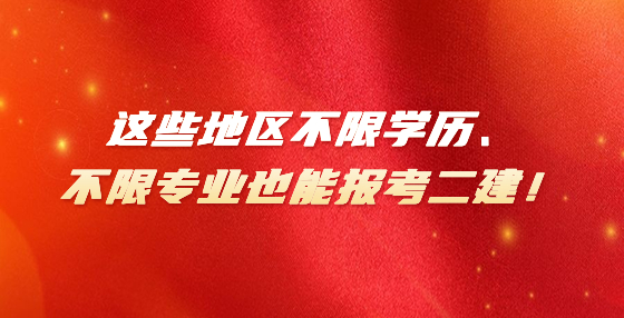 這些地區(qū)不限學(xué)歷、不限專業(yè)也能報考二建！