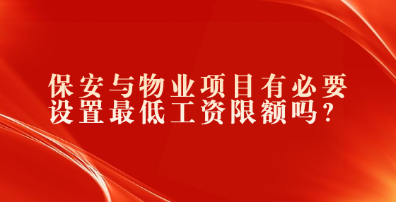 保安與物業(yè)項目有必要設(shè)置最低工資限額嗎？