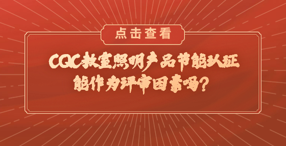CQC教室照明產(chǎn)品節(jié)能認證能作為評審因素嗎？