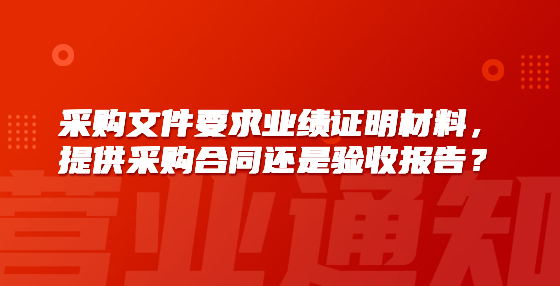 采購文件要求業(yè)績證明材料，提供采購合同還是驗(yàn)收?qǐng)?bào)告？