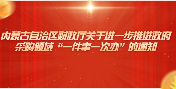 內蒙古自治區(qū)財政廳關于進一步推進政府采購領域“一件事一次辦”的通知