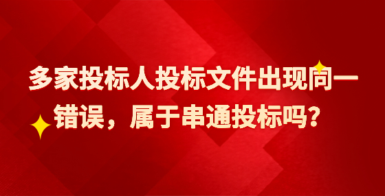 多家投標(biāo)人投標(biāo)文件出現(xiàn)同一錯誤，屬于串通投標(biāo)嗎？