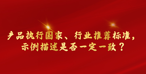 產(chǎn)品執(zhí)行國家、行業(yè)推薦標(biāo)準(zhǔn)，示例描述是否一定一致？市場監(jiān)管總局回復(fù)