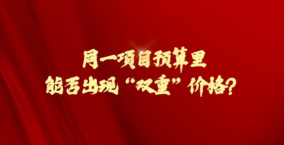 同一項目預(yù)算里 能否出現(xiàn)“雙重”價格？