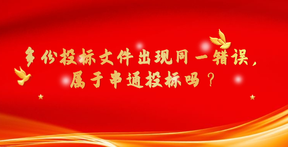 多份投標(biāo)文件出現(xiàn)同一錯誤，屬于串通投標(biāo)嗎？