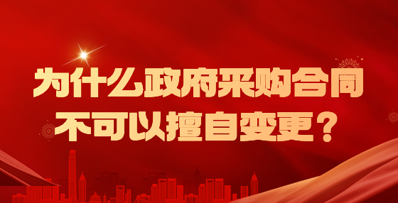 為什么政府采購合同不可以擅自變更？