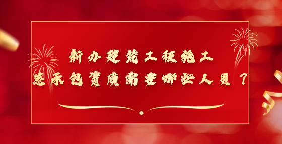 新辦建筑工程施工總承包資質(zhì)需要哪些人員？