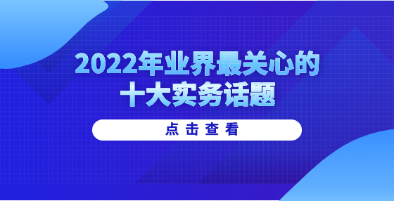 2022年業(yè)界最關心的十大實務話題