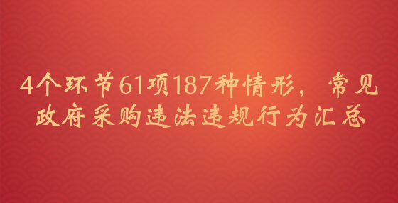 4個(gè)環(huán)節(jié)61項(xiàng)187種情形，常見政府采購違法違規(guī)行為匯總