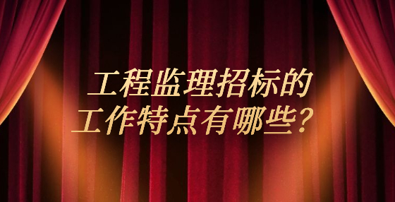 工程監(jiān)理招標(biāo)的工作特點(diǎn)有哪些？