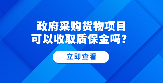 政府采購貨物項目可以收取質保金嗎？