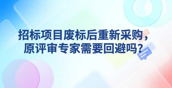 招標項目廢標后重新采購，原評審專家需要回避嗎？