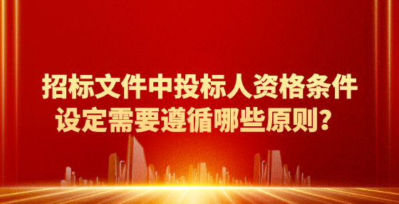 招標文件中投標人資格條件設定需要遵循哪些原則？
