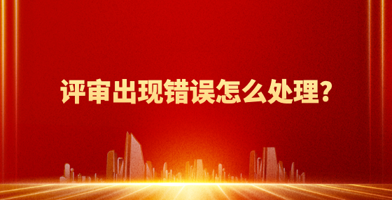 評審出現(xiàn)錯誤怎么處理?