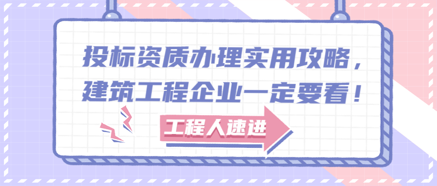 投標(biāo)資質(zhì)辦理實用攻略，建筑工程企業(yè)一定要看！
