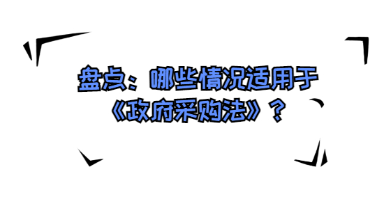 盤點(diǎn)：哪些情況適用于《政府采購(gòu)法》？