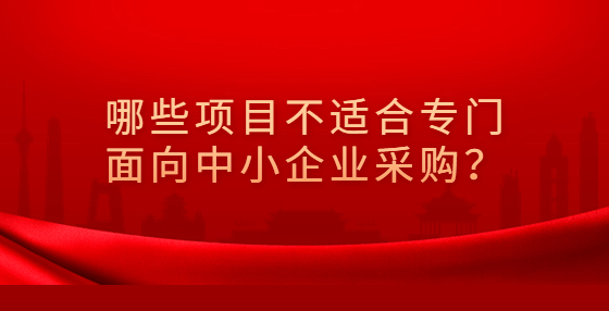 ?哪些項(xiàng)目不適合專(zhuān)門(mén)面向中小企業(yè)采購(gòu)？