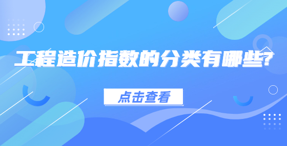 工程造價(jià)指數(shù)的分類有哪些?