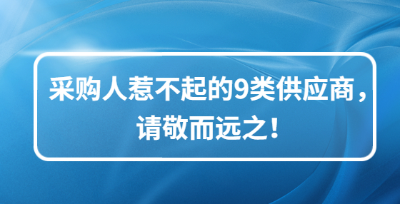 采購人惹不起的9類供應(yīng)商，請(qǐng)敬而遠(yuǎn)之！