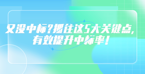 又沒中標(biāo)?抓住這5大關(guān)鍵點，有效提升中標(biāo)率！
