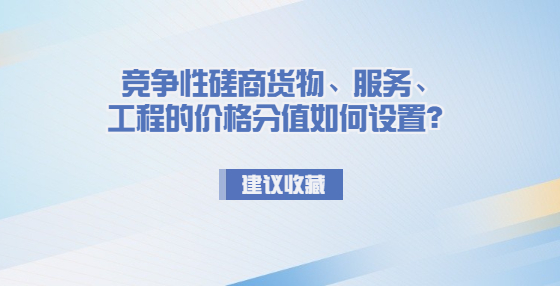 競爭性磋商貨物、服務(wù)、工程的價格分值如何設(shè)置？