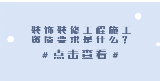 裝飾裝修工程施工資質(zhì)要求是什么？