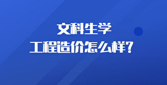 文科生學工程造價怎么樣？